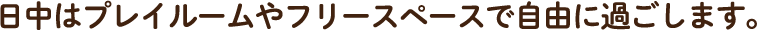 日中はプレイルームやフリースペースで自由に過ごします。